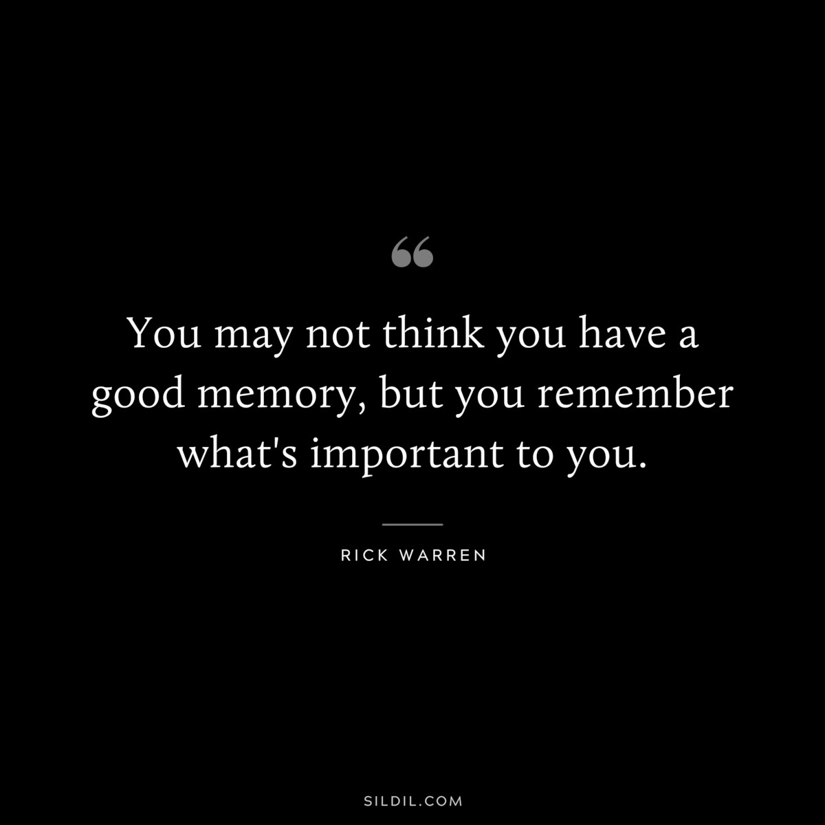 You may not think you have a good memory, but you remember what's important to you. ― Rick Warren