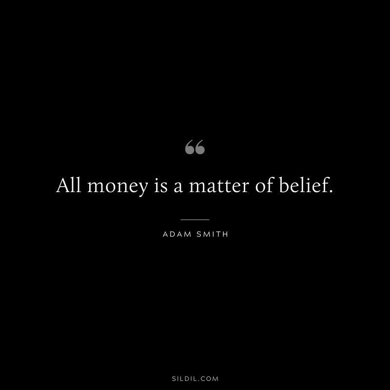All money is a matter of belief. ― Adam Smith