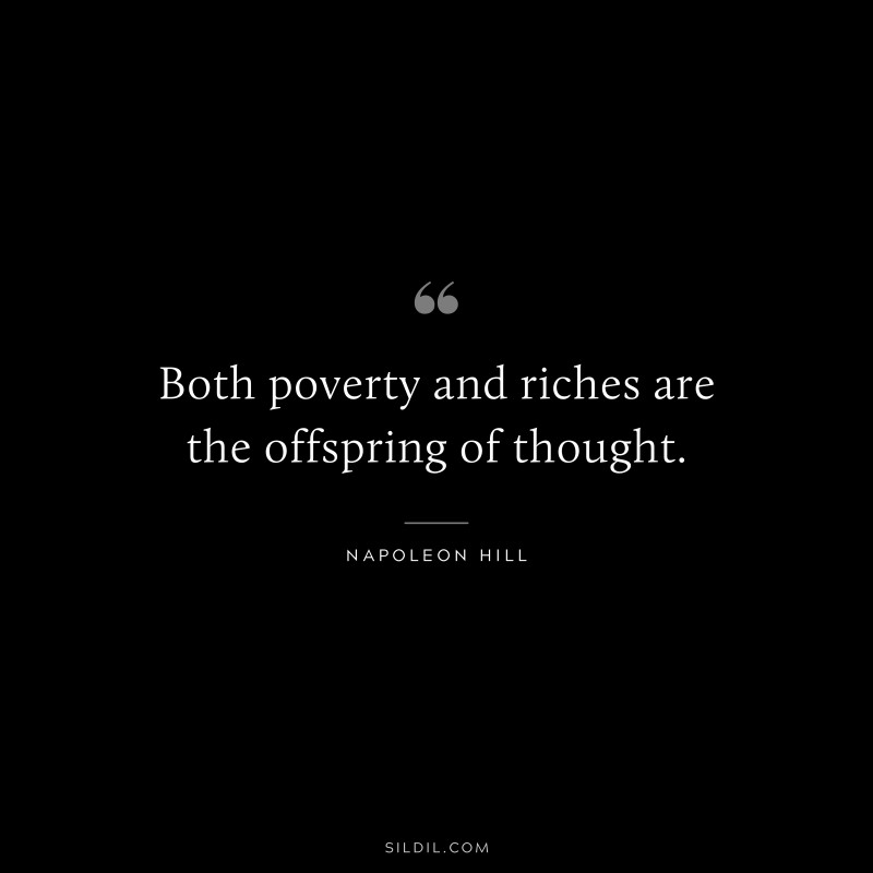 Both poverty and riches are the offspring of thought. ― Napoleon Hill