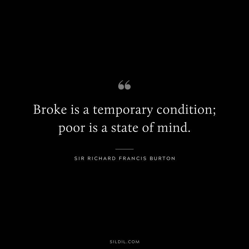 Broke is a temporary condition; poor is a state of mind. ― Sir Richard Francis Burton