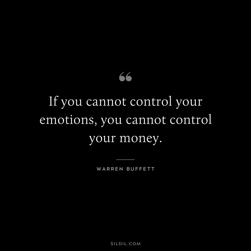 If you cannot control your emotions, you cannot control your money. ― Warren Buffett