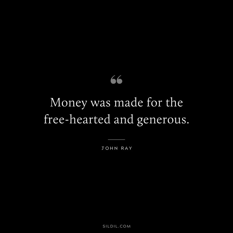 Money was made for the free-hearted and generous. ― John Ray