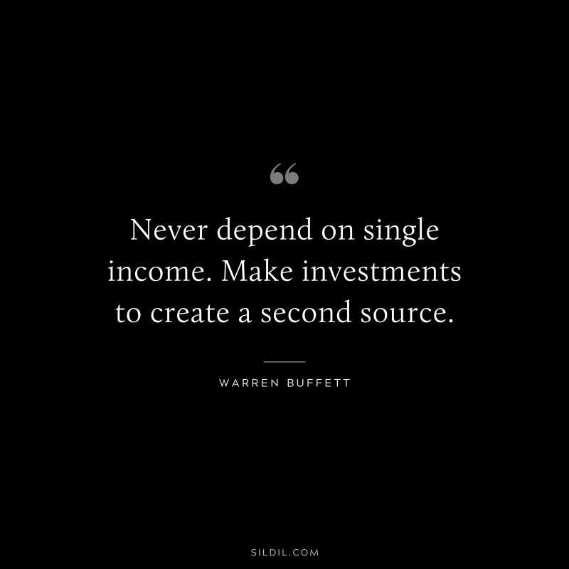 Never depend on single income. Make investments to create a second source. ― Warren Buffett