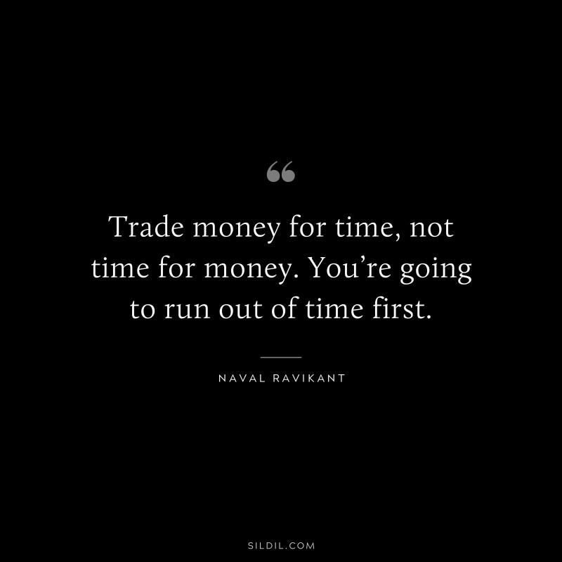 Trade money for time, not time for money. You’re going to run out of time first. ― Naval Ravikant