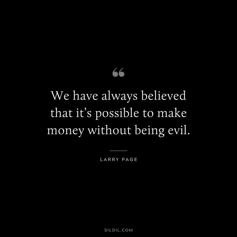 We have always believed that it’s possible to make money without being evil. ― Larry Page