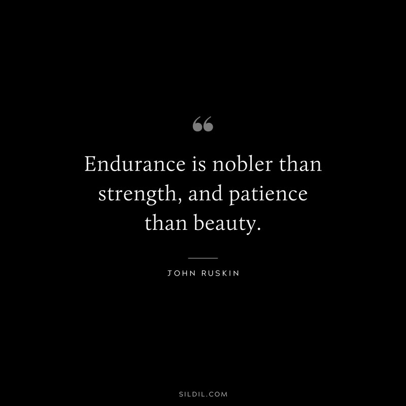 Endurance is nobler than strength, and patience than beauty. ― John Ruskin