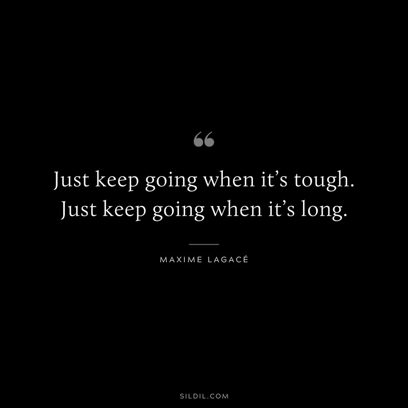 Just keep going when it’s tough. Just keep going when it’s long. ― Maxime Lagacé
