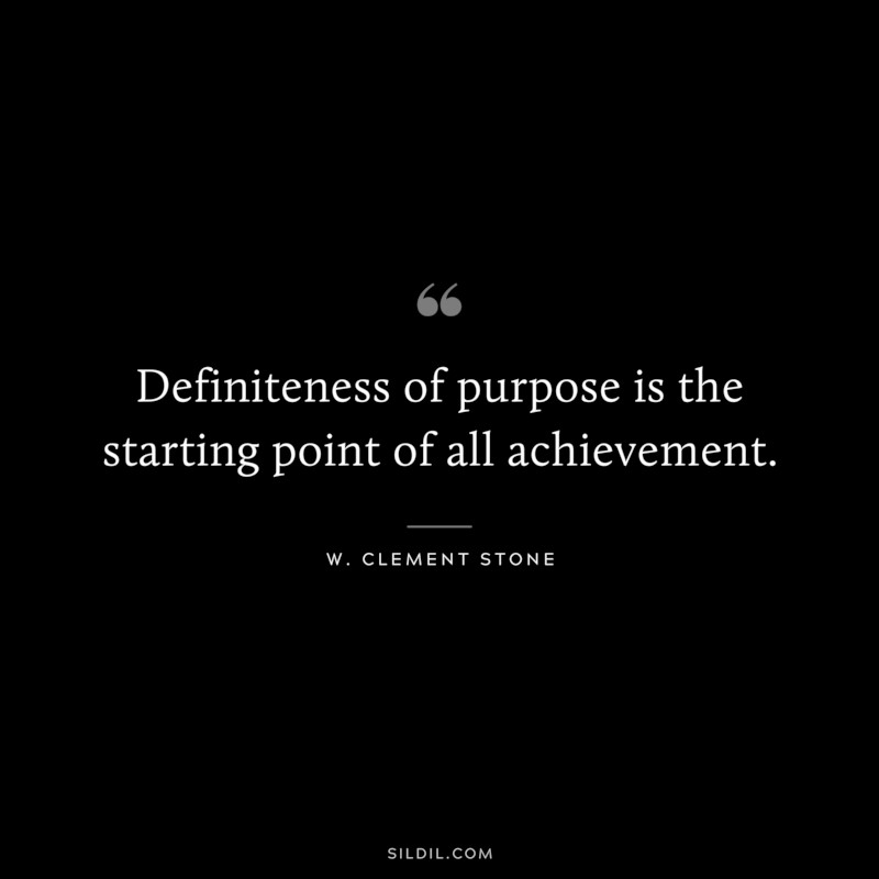 Definiteness of purpose is the starting point of all achievement. ― W. Clement Stone