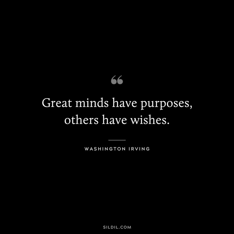 Great minds have purposes, others have wishes. ― Washington Irving