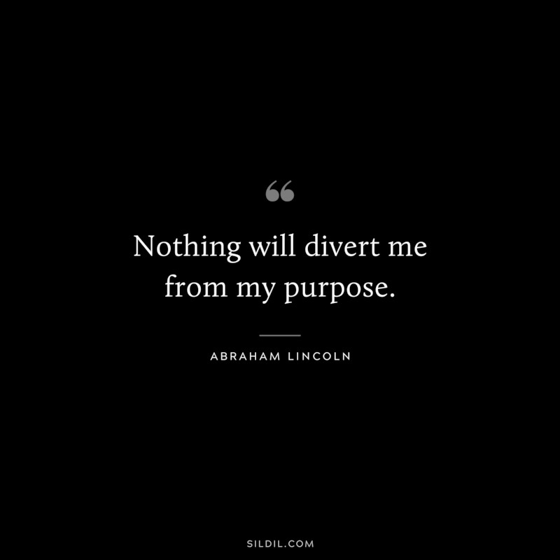 Nothing will divert me from my purpose. ― Abraham Lincoln