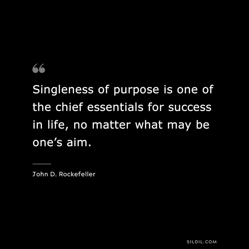 Singleness of purpose is one of the chief essentials for success in life, no matter what may be one’s aim. ― John D. Rockefeller