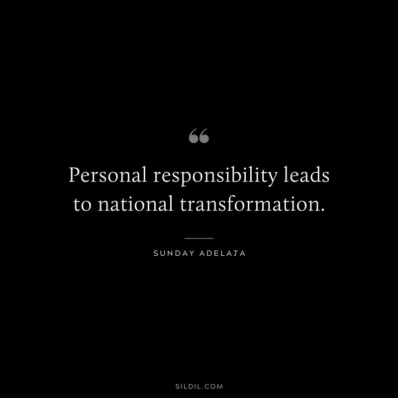 Personal responsibility leads to national transformation. ― Sunday Adelaja
