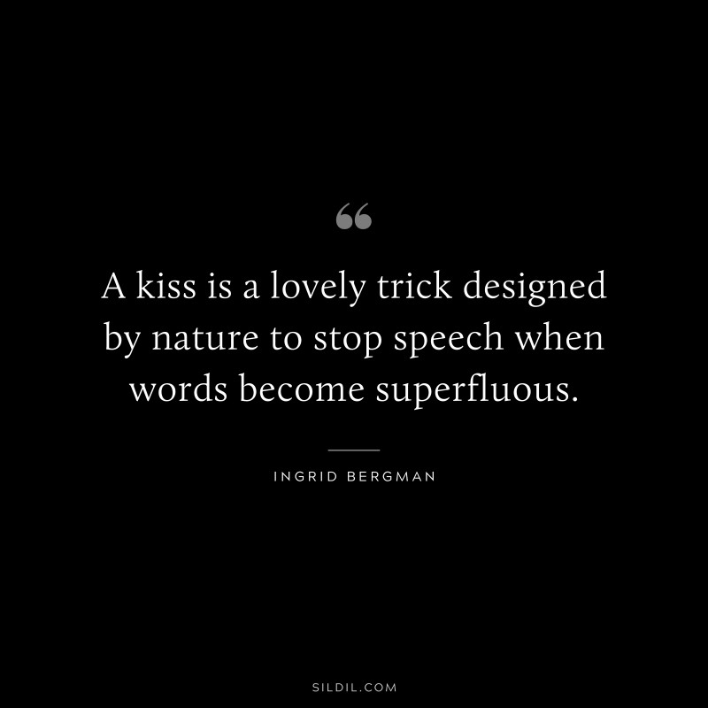 A kiss is a lovely trick designed by nature to stop speech when words become superfluous. ― Ingrid Bergman