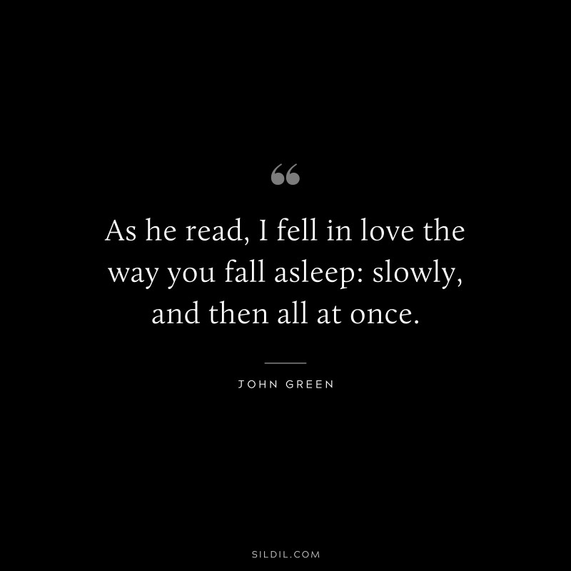 “As he read, I fell in love the way you fall asleep: slowly, and then all at once. ― John Green