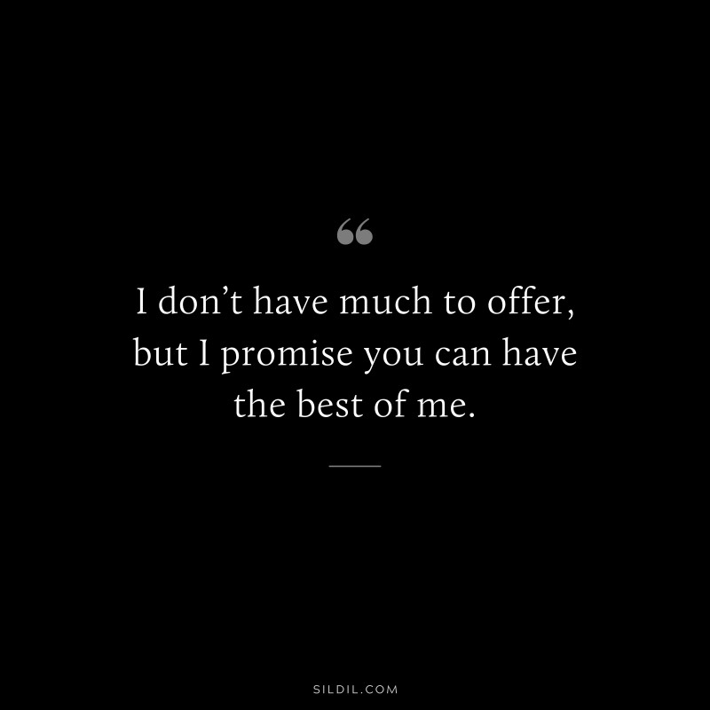 I don’t have much to offer, but I promise you can have the best of me.