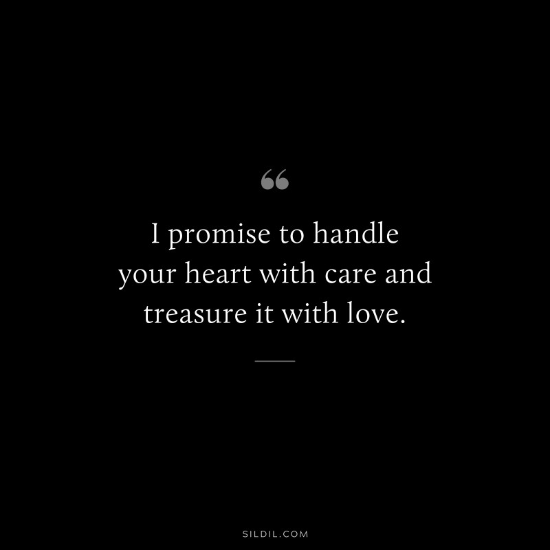 I promise to handle your heart with care and treasure it with love.