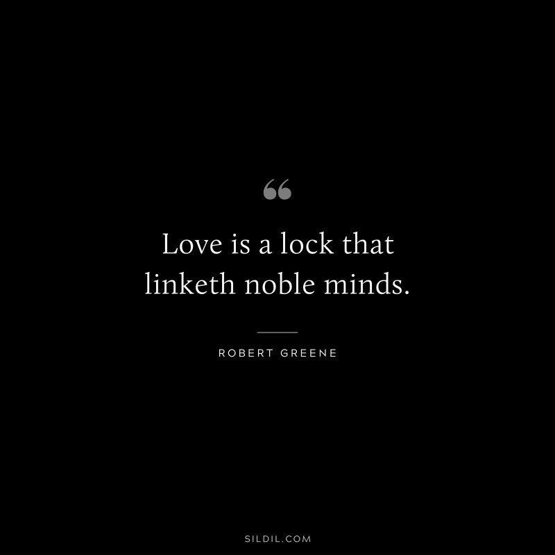 Love is a lock that linketh noble minds. ― Robert Greene