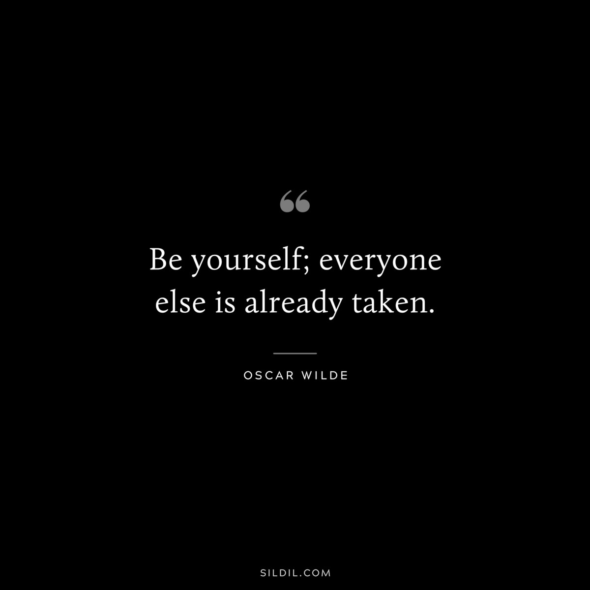 Be yourself; everyone else is already taken. ― Oscar Wilde