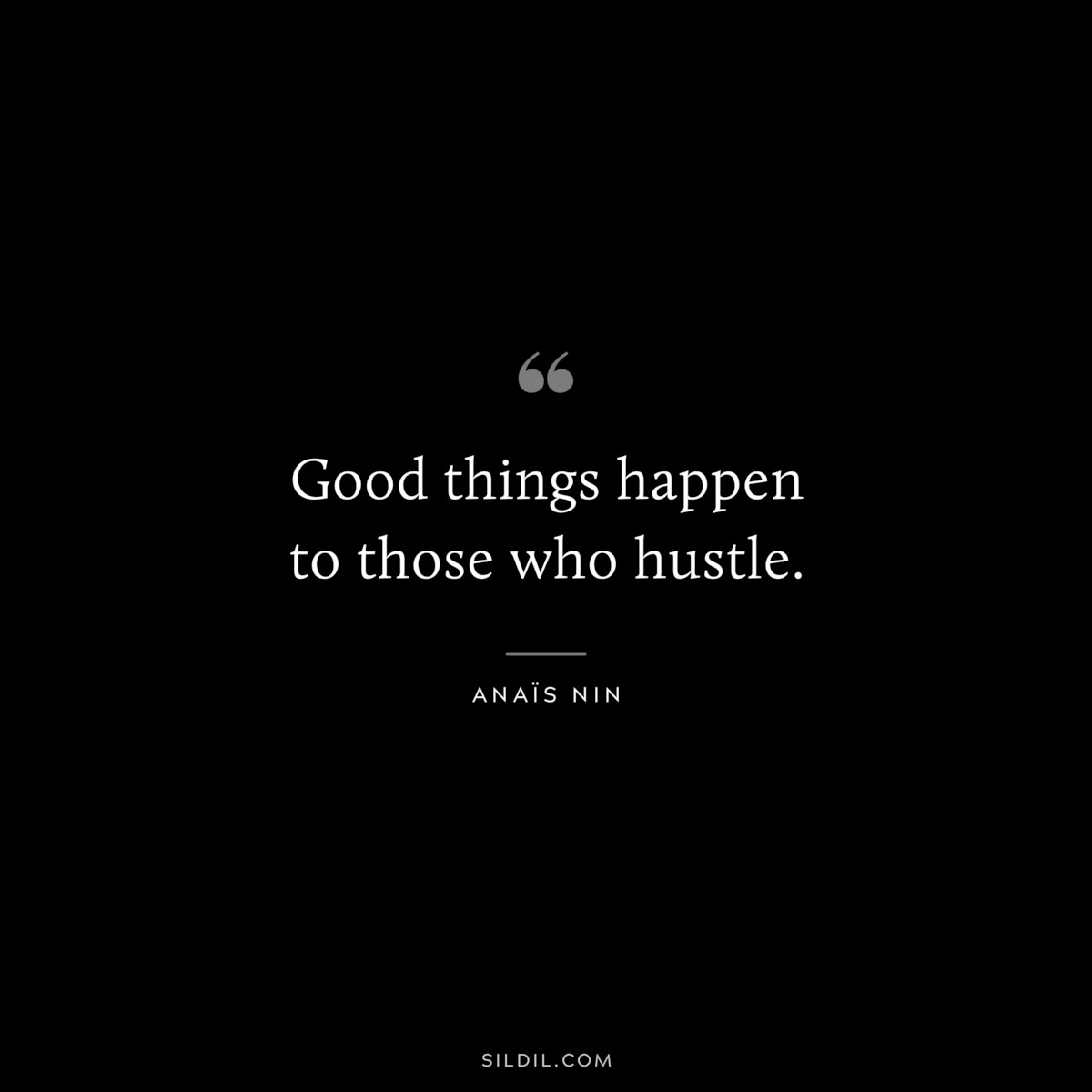 Good things happen to those who hustle. ― Anaïs Nin