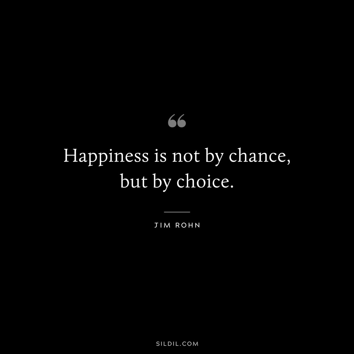 Happiness is not by chance, but by choice. ― Jim Rohn