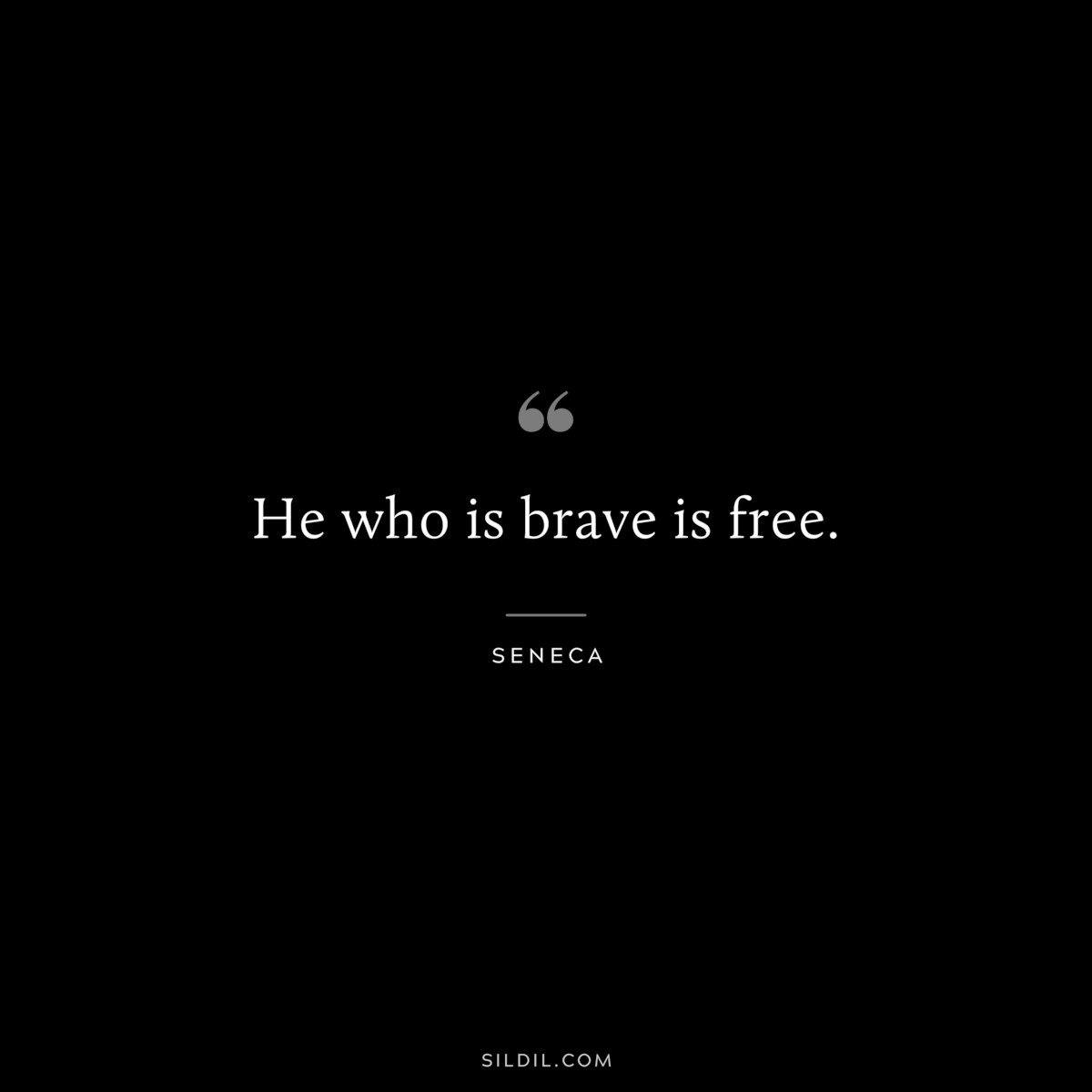 He who is brave is free. ― Seneca