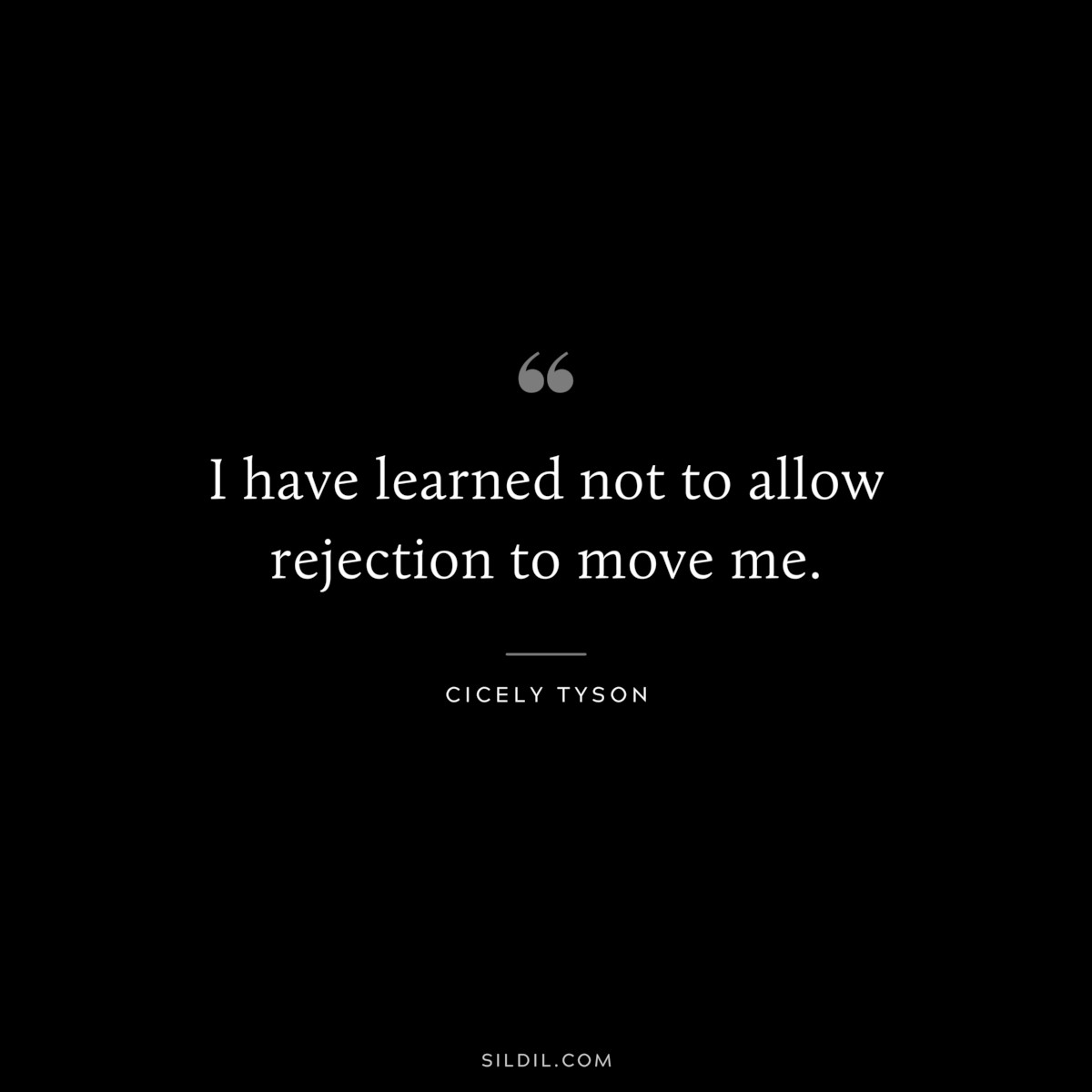 I have learned not to allow rejection to move me. ― Cicely Tyson