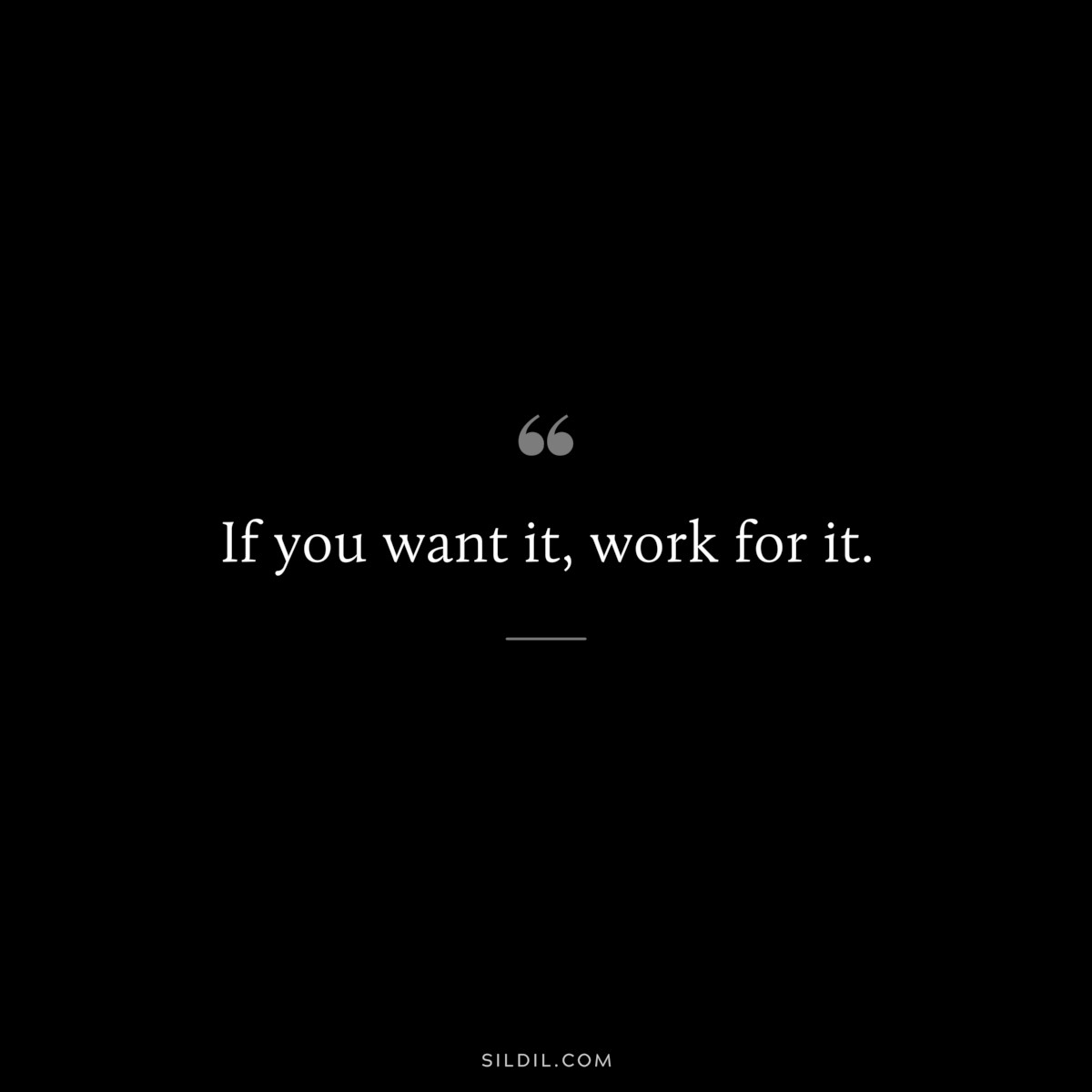 If you want it, work for it.