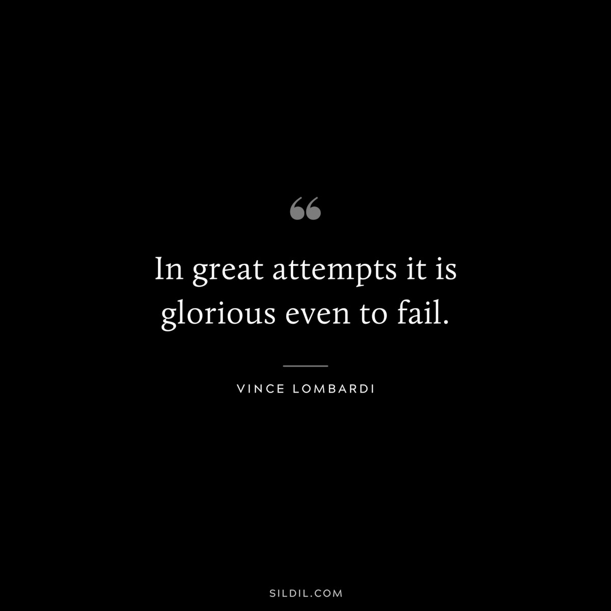 In great attempts it is glorious even to fail. ― Vince Lombardi