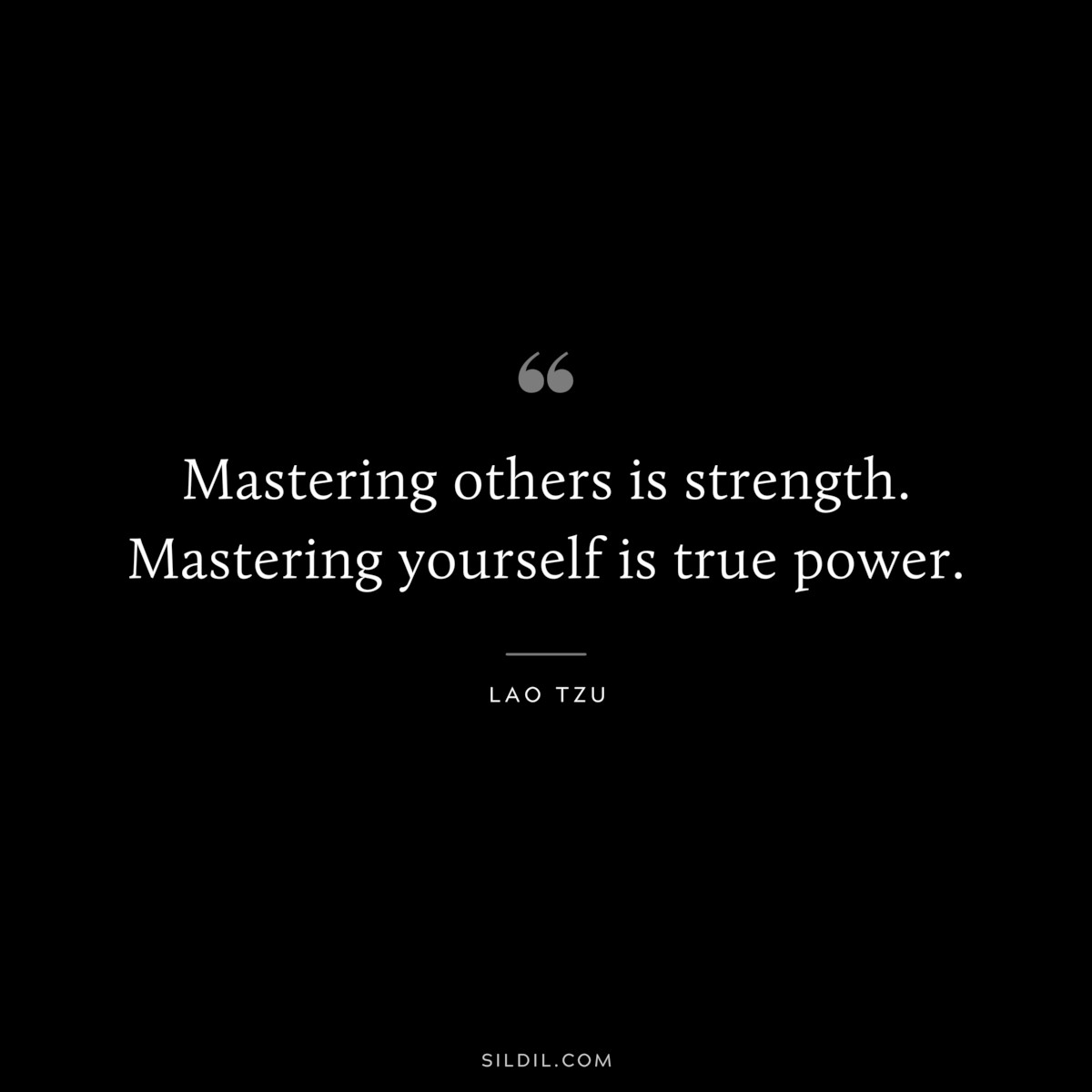 Mastering others is strength. Mastering yourself is true power. ― Lao Tzu