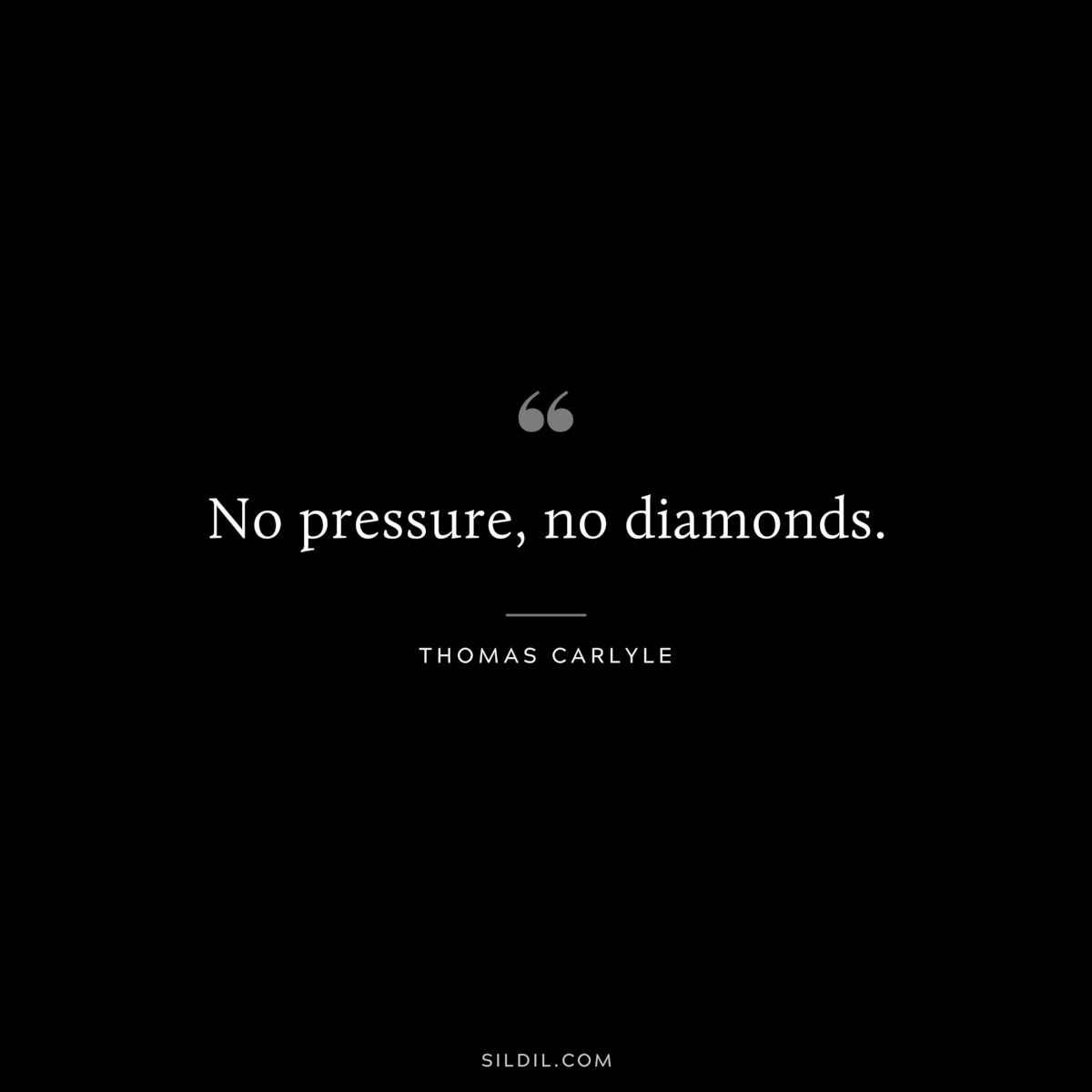 No pressure, no diamonds. ― Thomas Carlyle