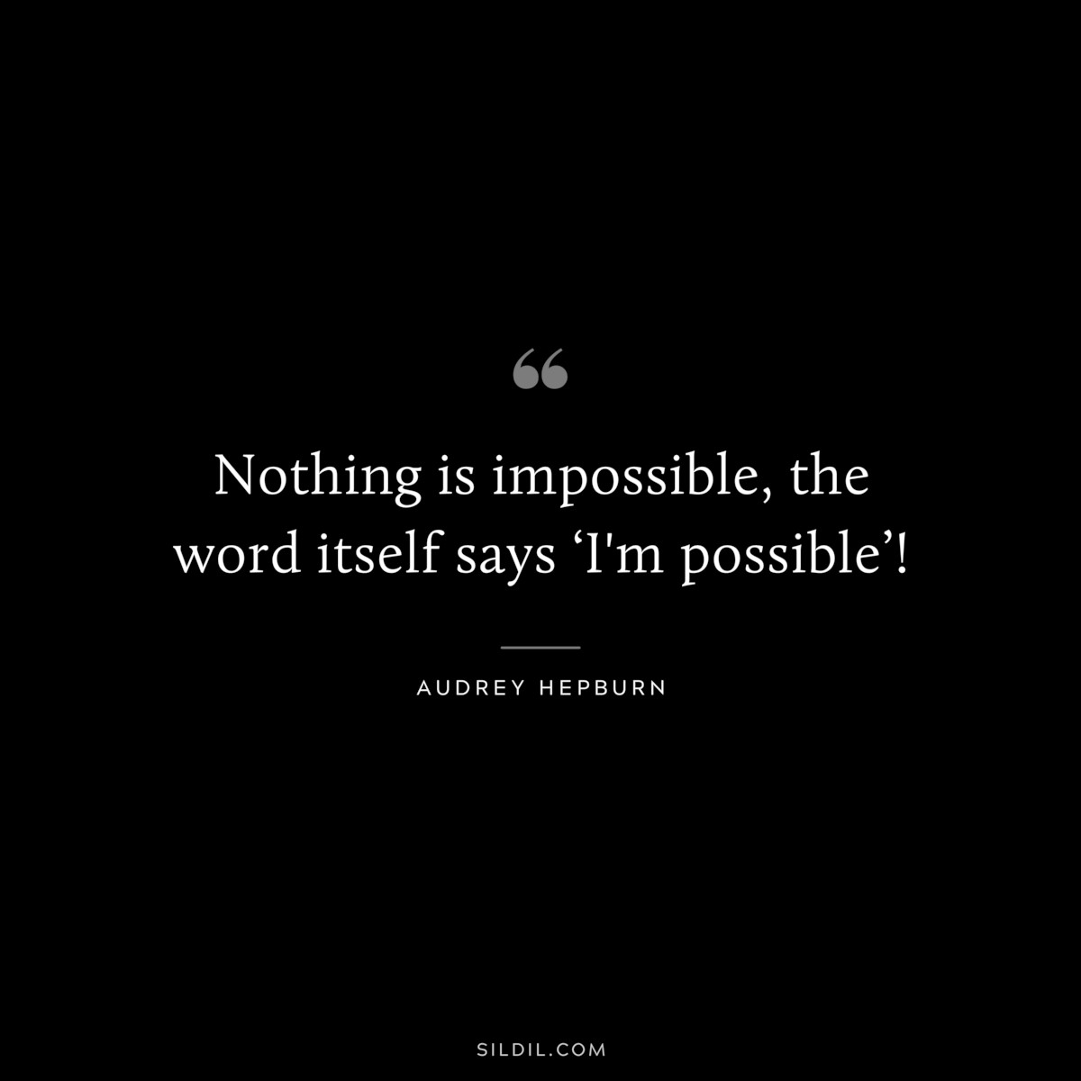 Nothing is impossible, the word itself says ‘I'm possible’! ― Audrey Hepburn