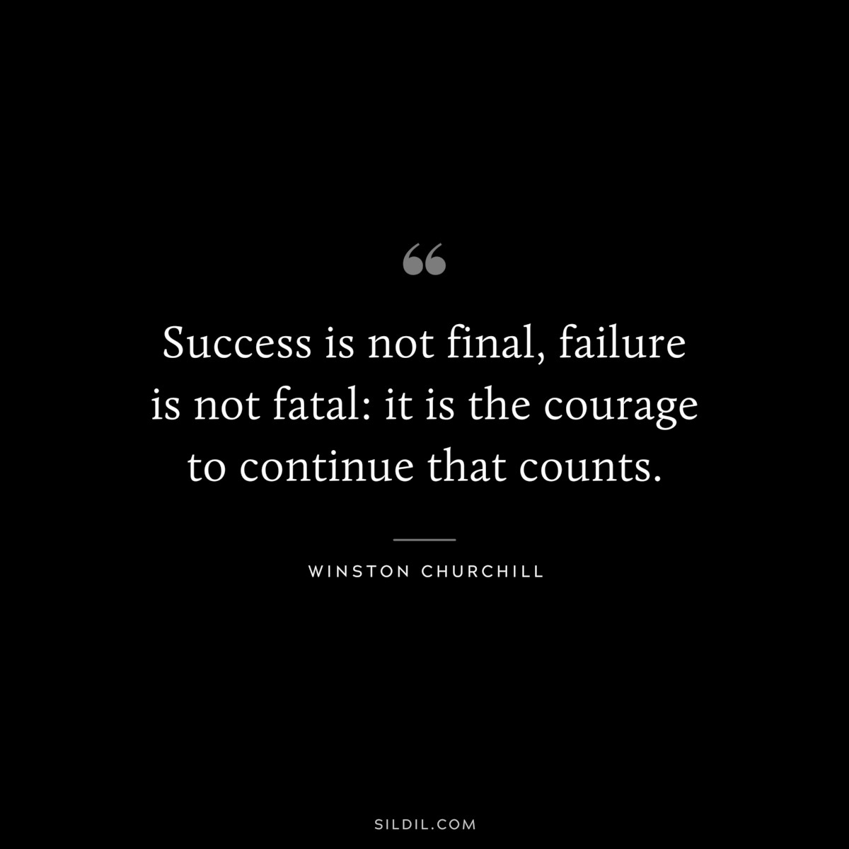 Success is not final, failure is not fatal: it is the courage to continue that counts. ― Winston Churchill