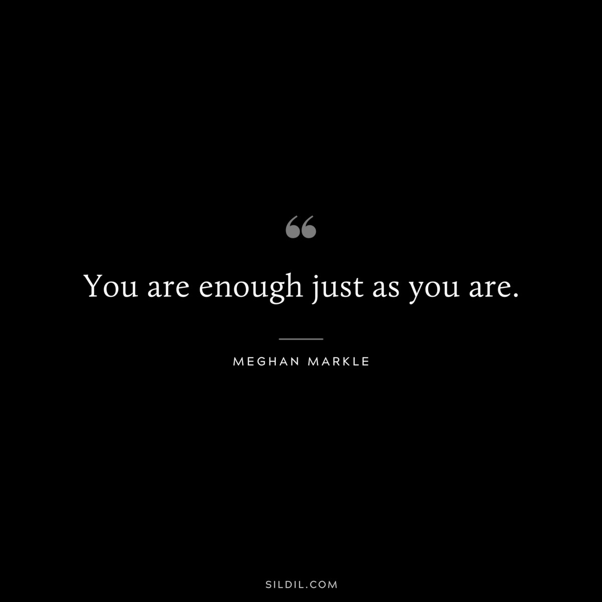 You are enough just as you are. ― Meghan Markle