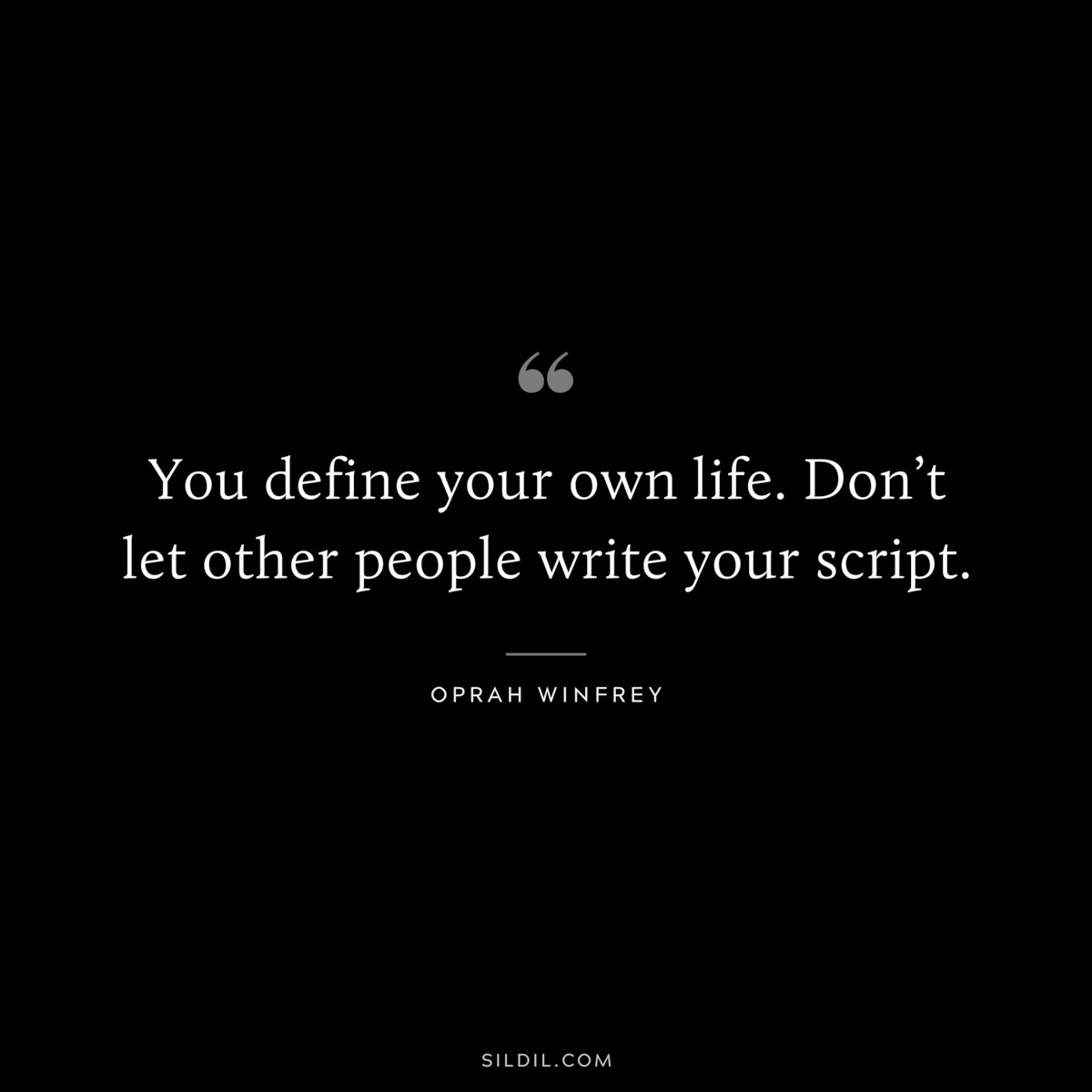 You define your own life. Don’t let other people write your script. ― Oprah Winfrey