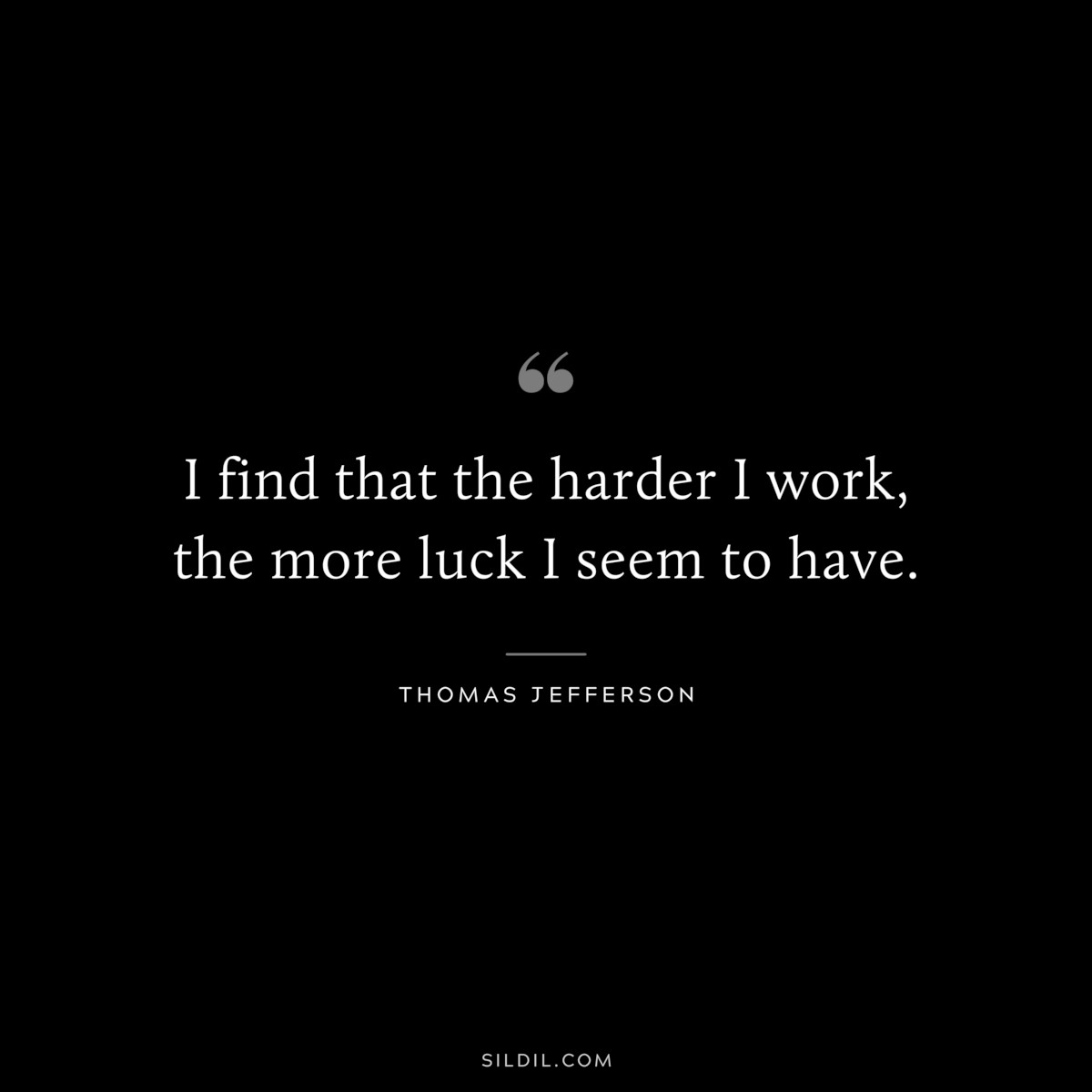 I find that the harder I work, the more luck I seem to have. ― Thomas Jefferson