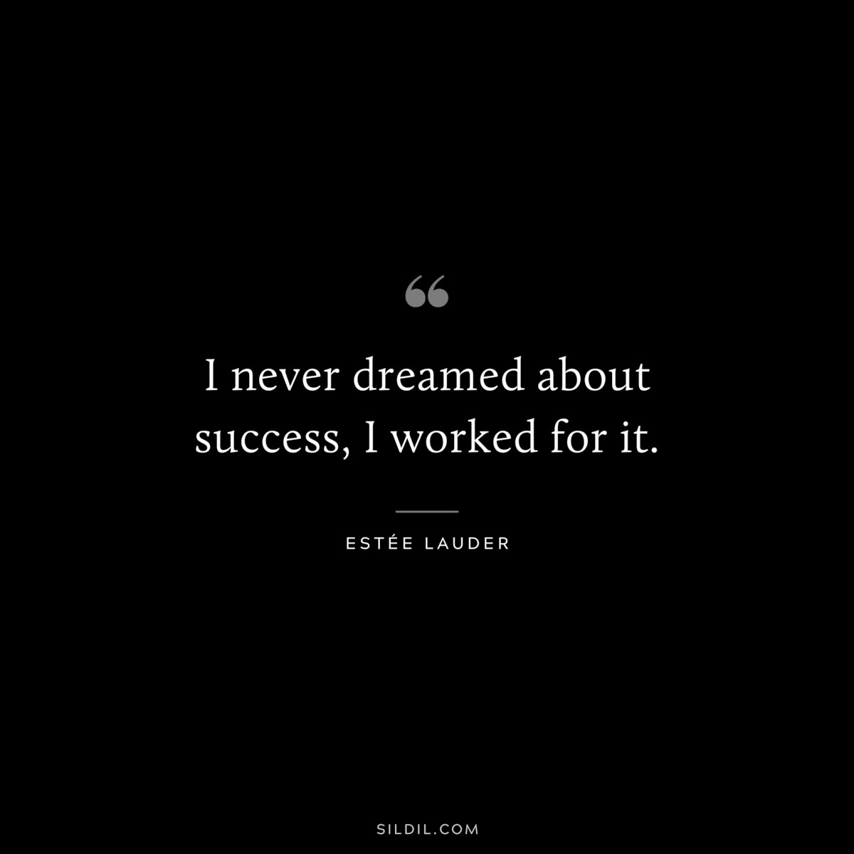 I never dreamed about success, I worked for it. ― Estée Lauder