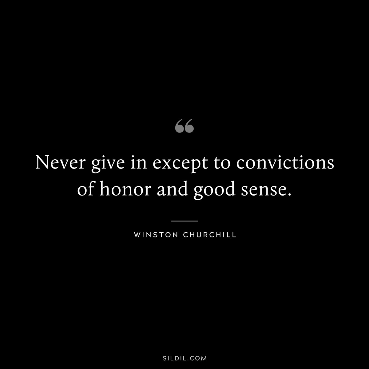 Never give in except to convictions of honor and good sense. ― Winston Churchill