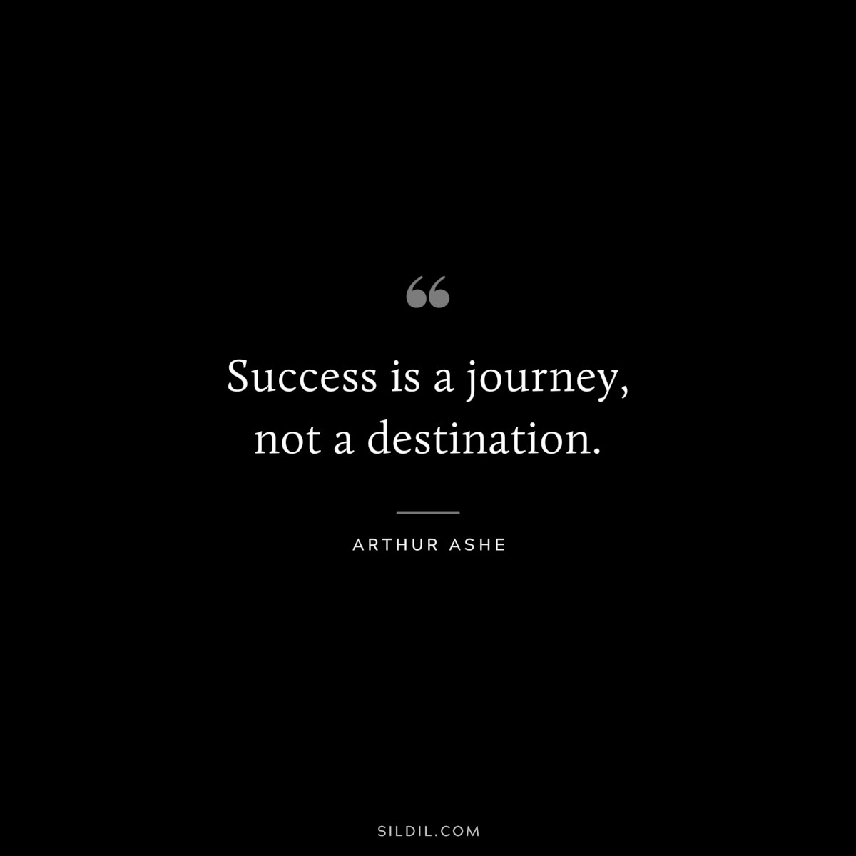 Success is a journey, not a destination. ― Arthur Ashe