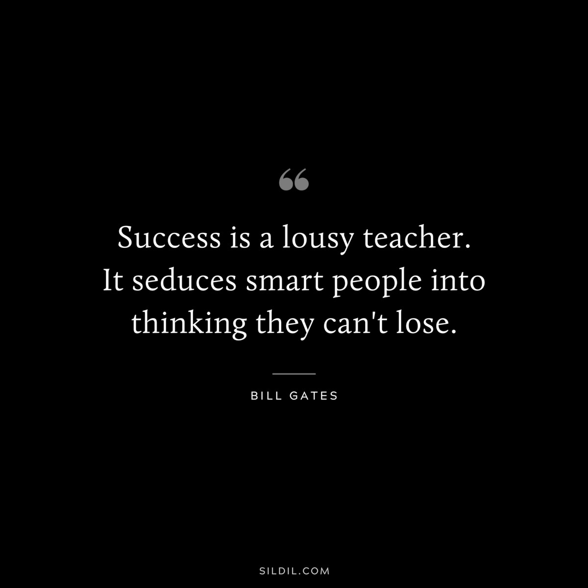 Success is a lousy teacher. It seduces smart people into thinking they can't lose. ― Bill Gates