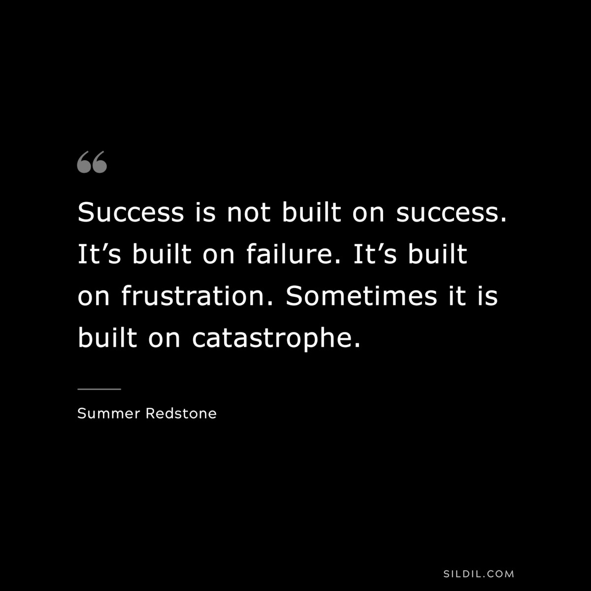 Success is not built on success. It’s built on failure. It’s built on frustration. Sometimes it is built on catastrophe. ― Summer Redstone