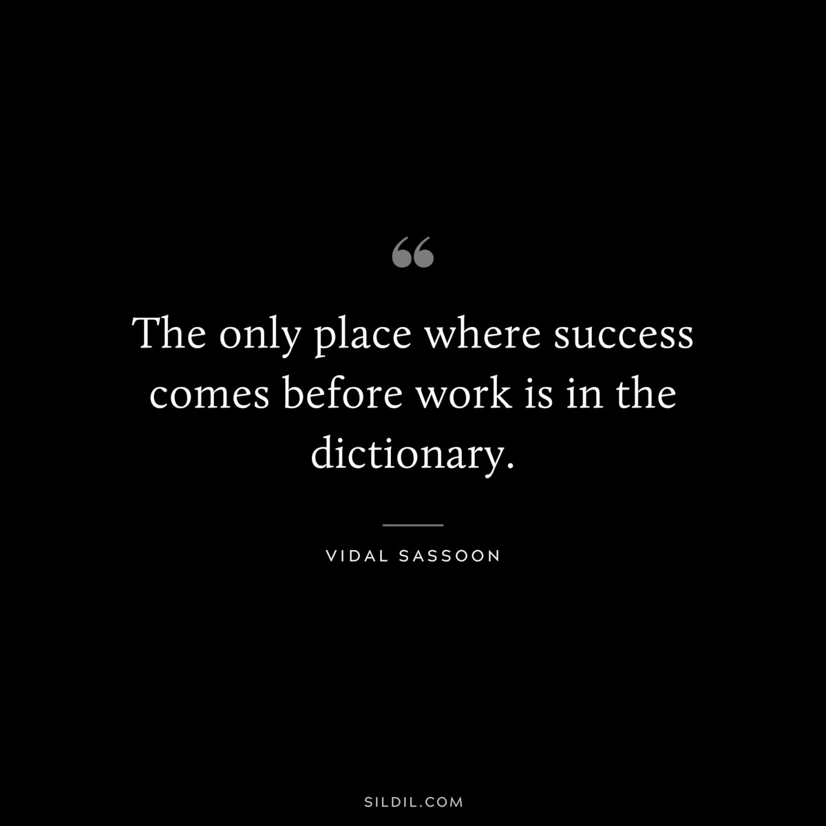 The only place where success comes before work is in the dictionary. ― Vidal Sassoon