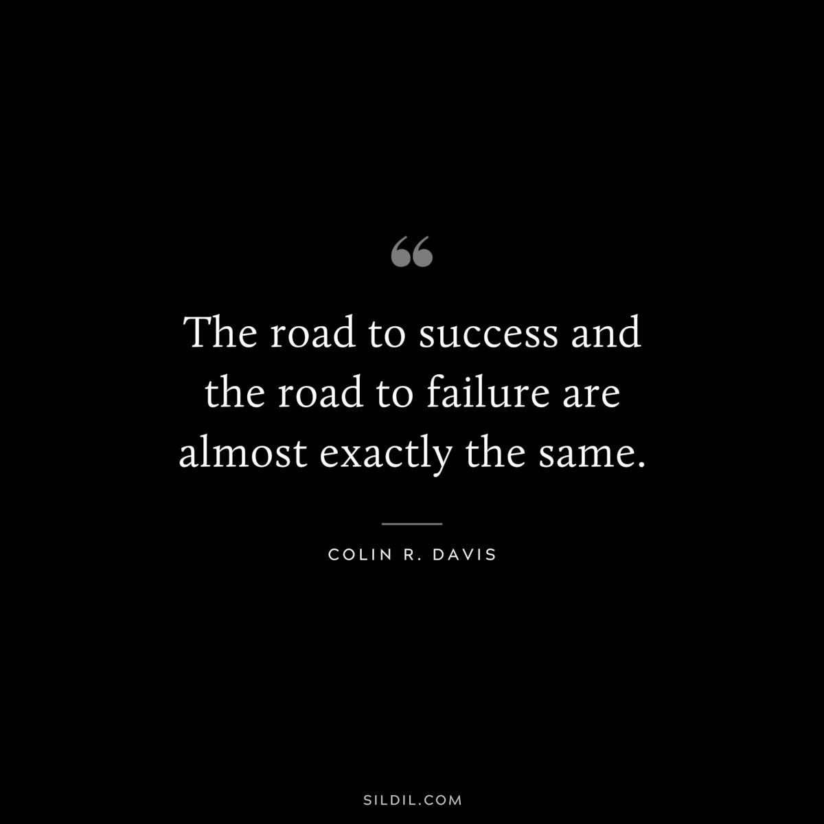 The road to success and the road to failure are almost exactly the same. ― Colin R. Davis