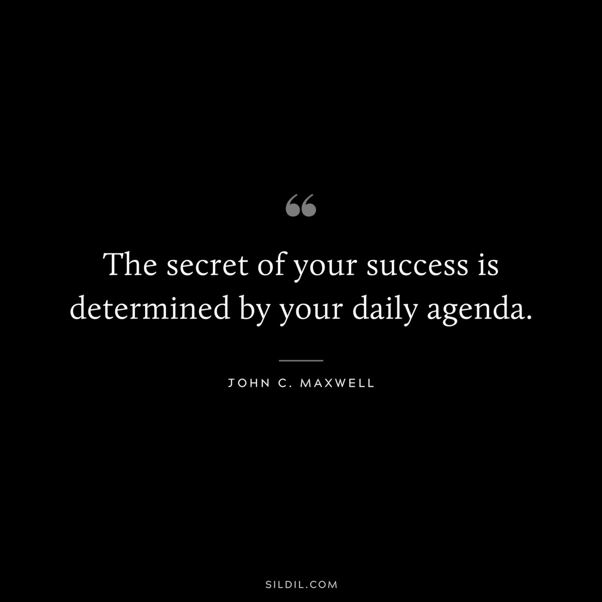 The secret of your success is determined by your daily agenda. ― John C. Maxwell