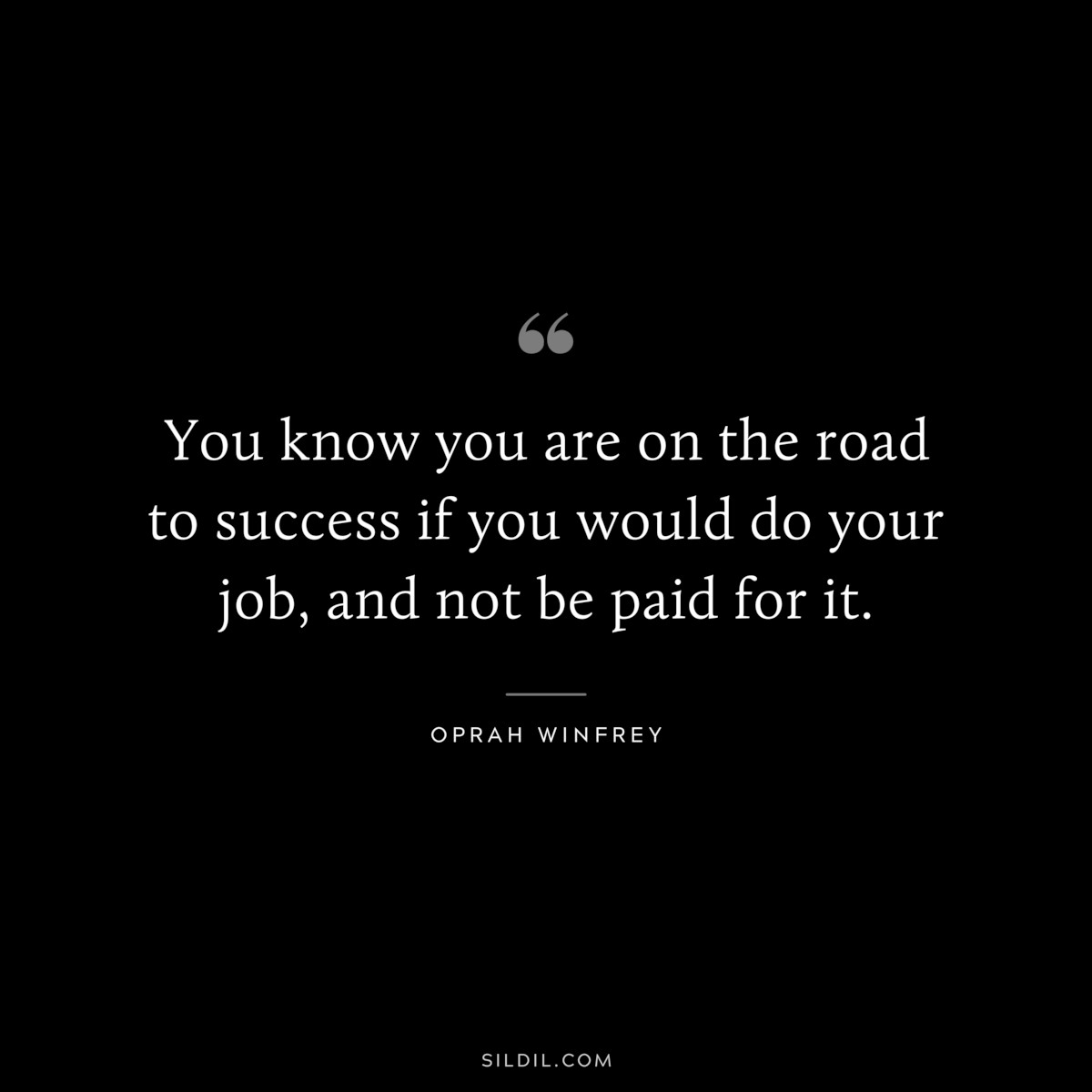 You know you are on the road to success if you would do your job, and not be paid for it. ― Oprah Winfrey