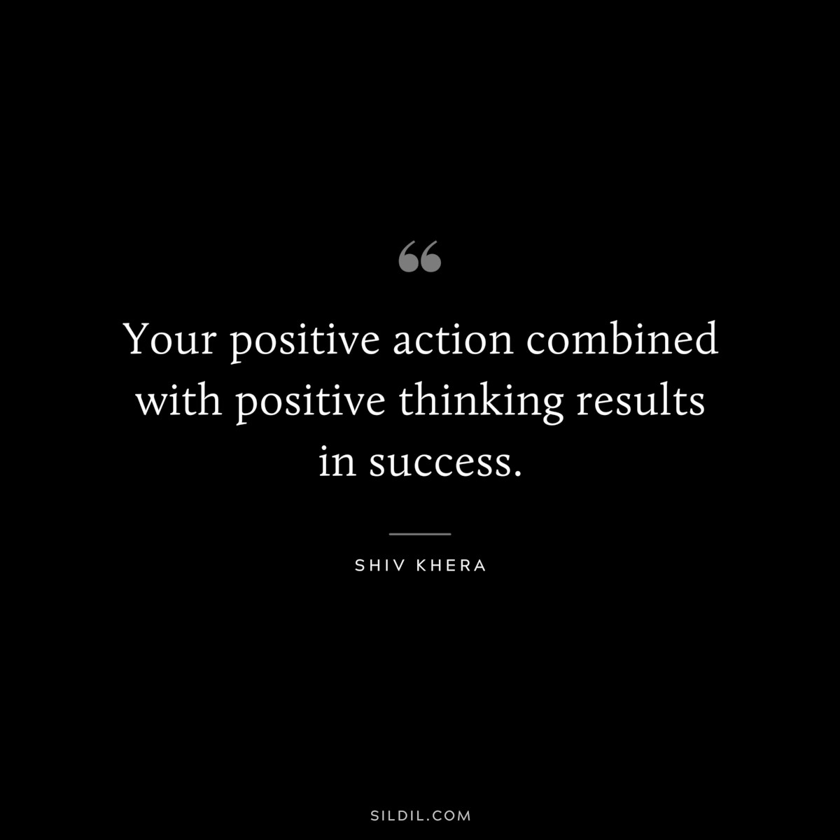 Your positive action combined with positive thinking results in success. ― Shiv Khera