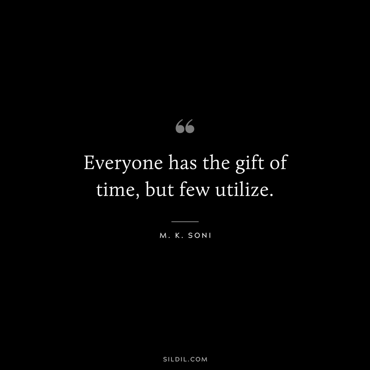 Everyone has the gift of time, but few utilize. ― M. K. Soni