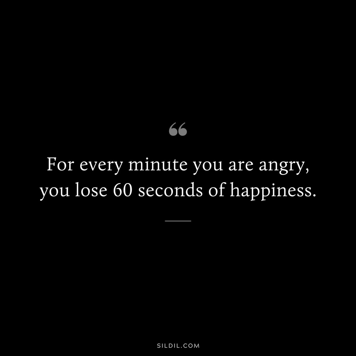 For every minute you are angry, you lose 60 seconds of happiness.