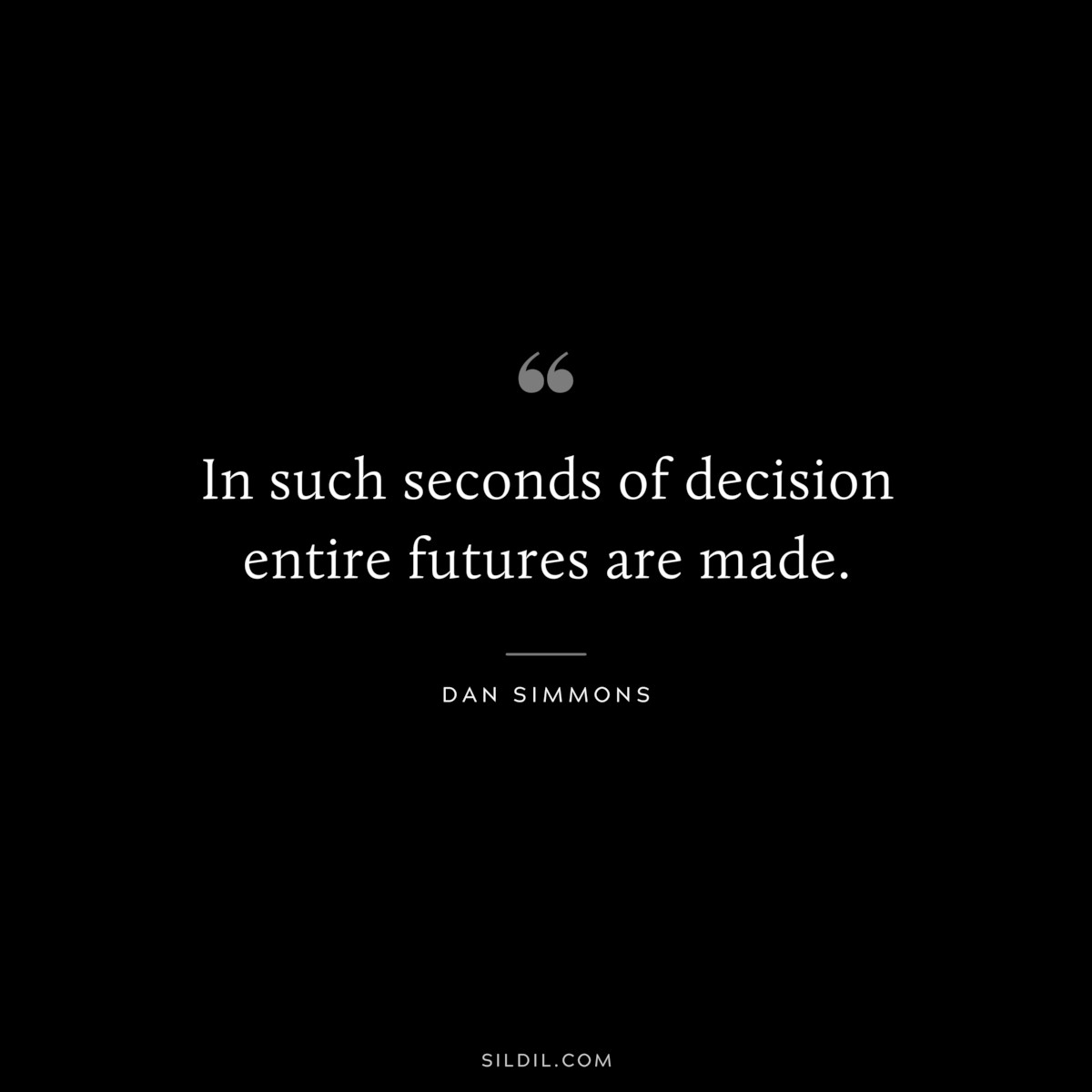 In such seconds of decision entire futures are made. ― Dan Simmons