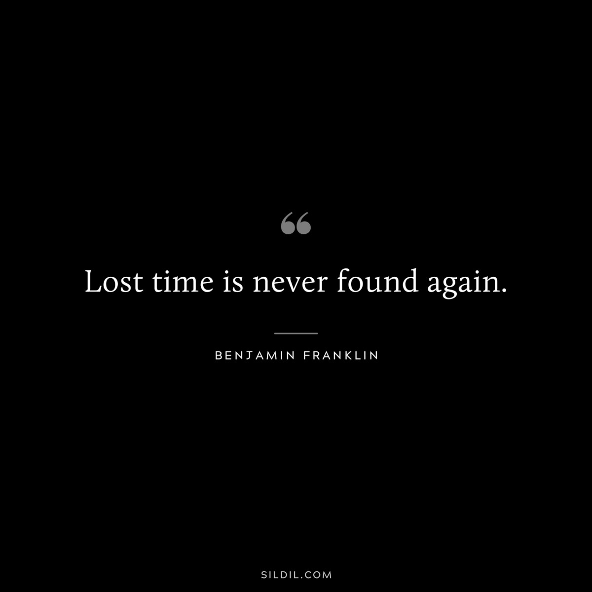 Lost time is never found again. ― Benjamin Franklin