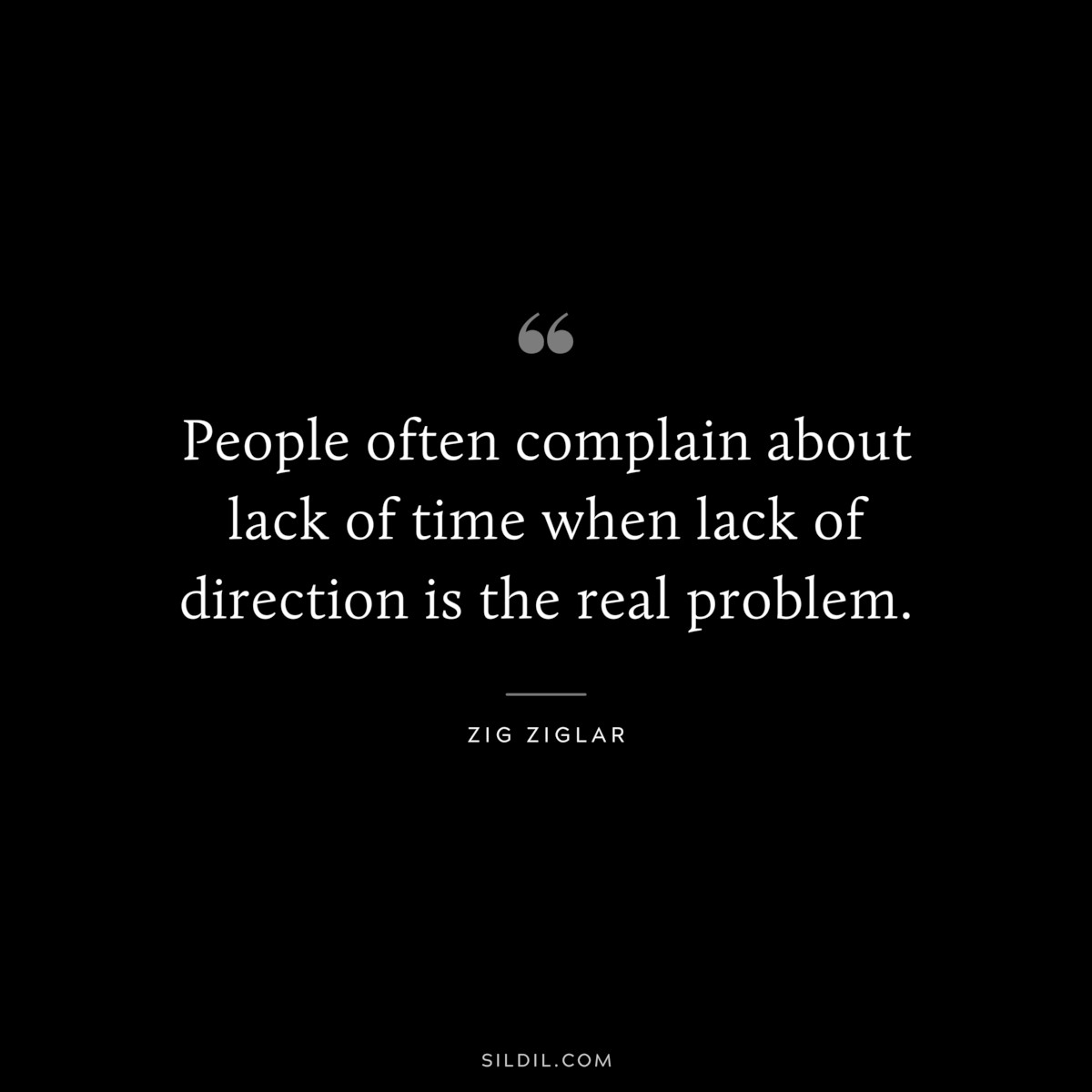 People often complain about lack of time when lack of direction is the real problem. ― Zig Ziglar